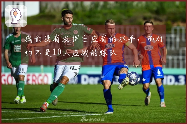 我们没有发挥出应有的水平，面对的不是10人应战的球队
