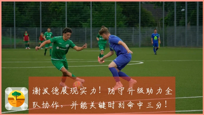 谢泼德展现实力！防守升级助力全队协作，并能关键时刻命中三分！