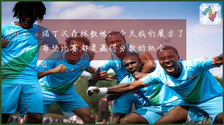诺丁汉森林教练：今天我们展示了每场比赛都是赢得分数的机会