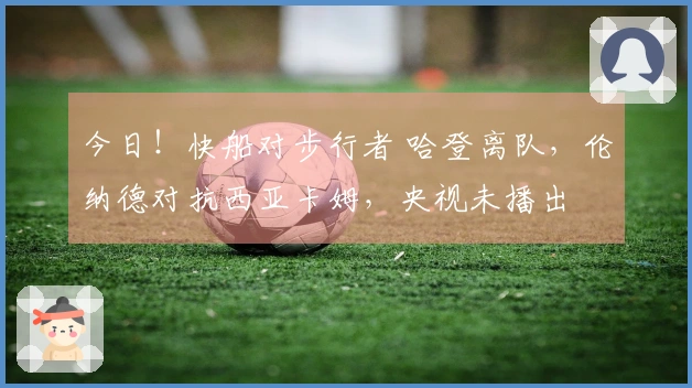 今日！快船对步行者 哈登离队，伦纳德对抗西亚卡姆，央视未播出