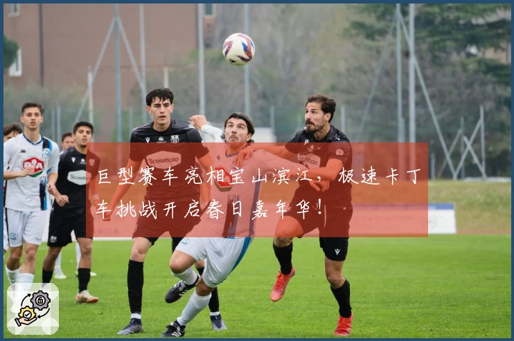 巨型赛车亮相宝山滨江，极速卡丁车挑战开启春日嘉年华！