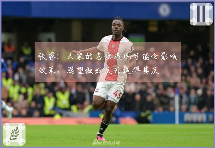 张睿：大家的急切表现可能会影响效果，渴望做好反而适得其反