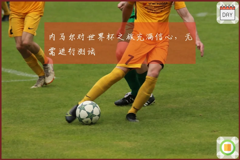 内马尔对世界杯之旅充满信心，无需进行测试