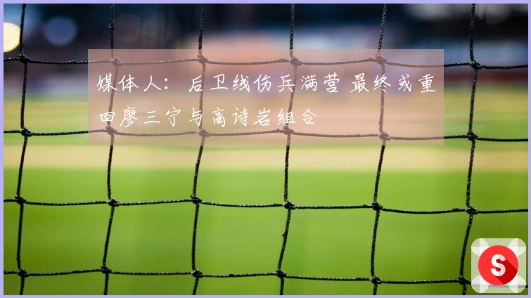媒体人:后卫线伤兵满营 最终或重回廖三宁与高诗岩组合