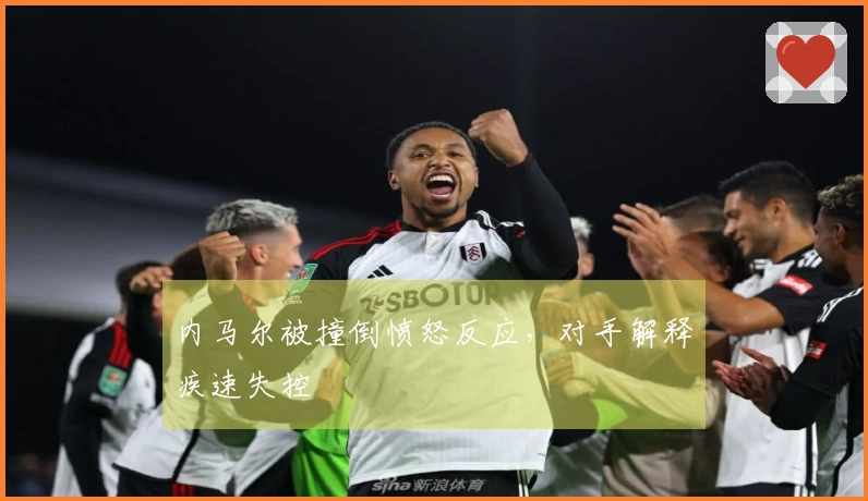 内马尔被撞倒愤怒反应，对手解释疾速失控