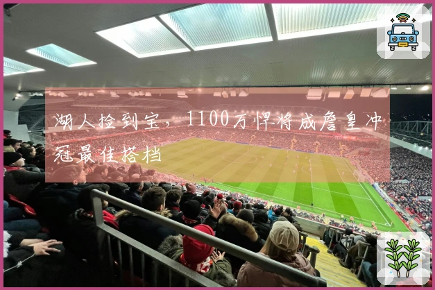 湖人捡到宝，1100万悍将成詹皇冲冠最佳搭档